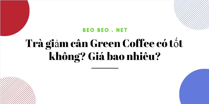 Trà giảm cân Green Coffee giá bao nhiêu ? Có tốt không?